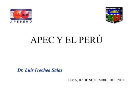 APEC Y EL PERÚ Dr. Luis Icochea Salas LIMA, 09 DE SETIEMBRE DEL 2008.