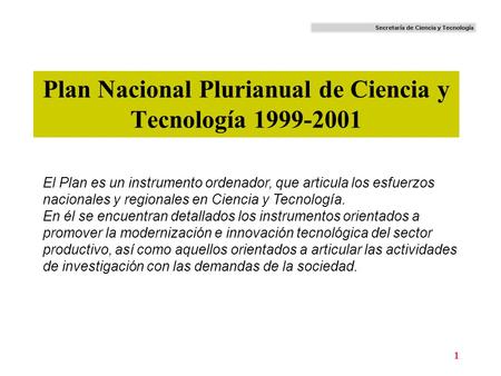 1 Plan Nacional Plurianual de Ciencia y Tecnología 1999-2001 El Plan es un instrumento ordenador, que articula los esfuerzos nacionales y regionales en.