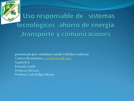 Presentado por: cristhian Camilo Ordoñez valencia Correo electrónico: Grado 8-6 Jornada: tarde Fecha:11/08/2011 Profesor.