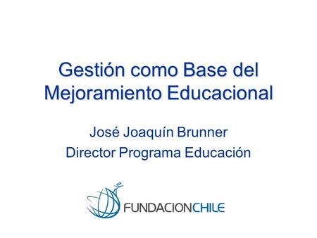 Gestión como Base del Mejoramiento Educacional José Joaquín Brunner Director Programa Educación.
