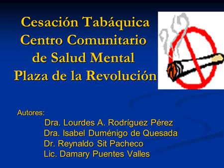 Cesación Tabáquica Centro Comunitario de Salud Mental Plaza de la Revolución Cesación Tabáquica Centro Comunitario de Salud Mental Plaza de la RevoluciónAutores: