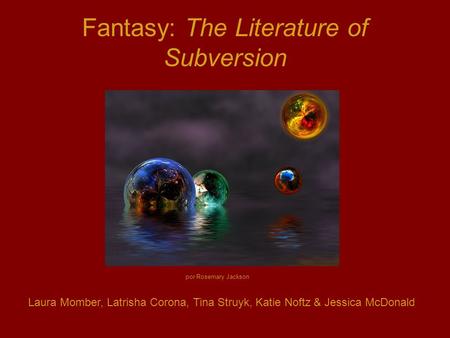 Fantasy: The Literature of Subversion Laura Momber, Latrisha Corona, Tina Struyk, Katie Noftz & Jessica McDonald por Rosemary Jackson.