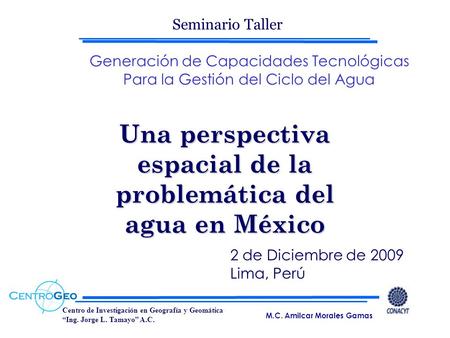 Centro de Investigación en Geografía y Geomática “Ing. Jorge L. Tamayo” A.C. Una perspectiva espacial de la problemática del agua en México 2 de Diciembre.