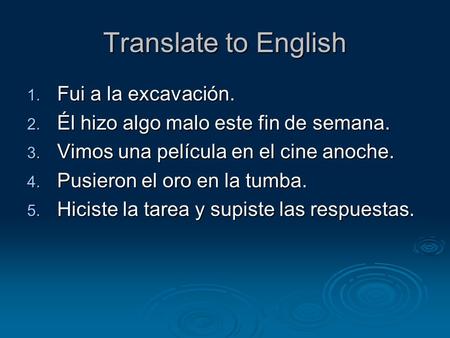 Translate to English 1. Fui a la excavación. 2. Él hizo algo malo este fin de semana. 3. Vimos una película en el cine anoche. 4. Pusieron el oro en la.