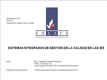 Eje temático Nº 4 inciso c) Sistemas de Gestión de la Calidad SISTEMAS INTEGRADOS DE GESTIÓN DE LA CALIDAD EN LAS IES Autor: Mtro. Alejandro Calixto Rodríguez.