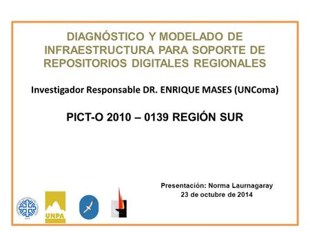 DIAGNÓSTICO Y MODELADO DE INFRAESTRUCTURA PARA SOPORTE DE REPOSITORIOS DIGITALES REGIONALES Investigador Responsable DR. ENRIQUE MASES (UNComa) PICT-O.