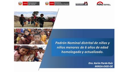 Padrón Nominal distrital de niñas y niños menores de 6 años de edad homologado y actualizado. Dra. Karim Pardo Ruiz MINSA-OGEI-OE.