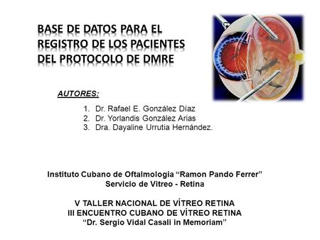 AUTORES: Instituto Cubano de Oftalmologia “Ramon Pando Ferrer” Servicio de Vitreo - Retina V TALLER NACIONAL DE VÍTREO RETINA III ENCUENTRO CUBANO DE VÍTREO.