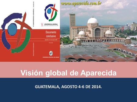GUATEMALA, AGOSTO 4-6 DE 2014. Visión global de Aparecida.