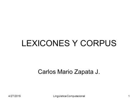 4/27/2015Lingüística Computacional1 LEXICONES Y CORPUS Carlos Mario Zapata J.