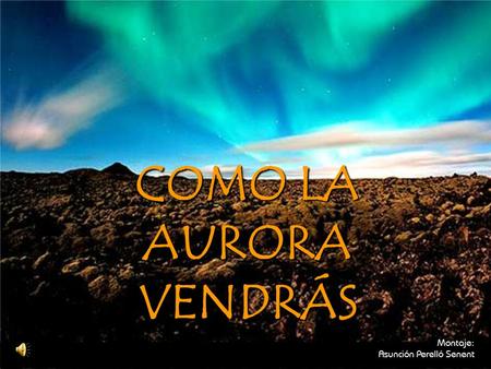 COMO LA AURORA VENDRÁS Montaje: Asunción Perelló Senent.