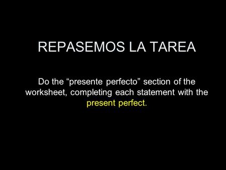 REPASEMOS LA TAREA Do the “presente perfecto” section of the worksheet, completing each statement with the present perfect.