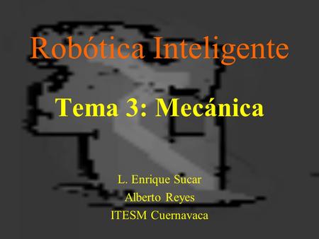 Robótica Inteligente Tema 3: Mecánica L. Enrique Sucar Alberto Reyes ITESM Cuernavaca.