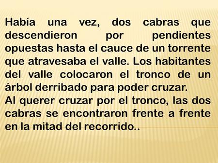 Había una vez, dos cabras que descendieron por pendientes opuestas hasta el cauce de un torrente que atravesaba el valle. Los habitantes del valle colocaron.