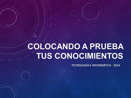COLOCANDO A PRUEBA TUS CONOCIMIENTOS TECNOLOGÍA E INFORMÁTICA - 2014.