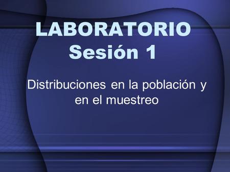LABORATORIO Sesión 1 Distribuciones en la población y en el muestreo.