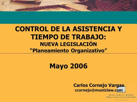 CONTROL DE LA ASISTENCIA Y TIEMPO DE TRABAJO: NUEVA LEGISLACIÓN “Planeamiento Organizativo” Mayo 2006 Carlos Cornejo Vargas
