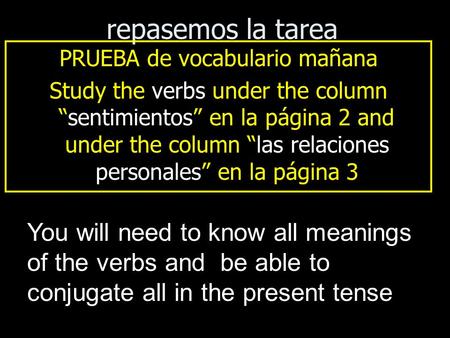 Repasemos la tarea PRUEBA de vocabulario mañana Study the verbs under the column “sentimientos” en la página 2 and under the column “las relaciones personales”