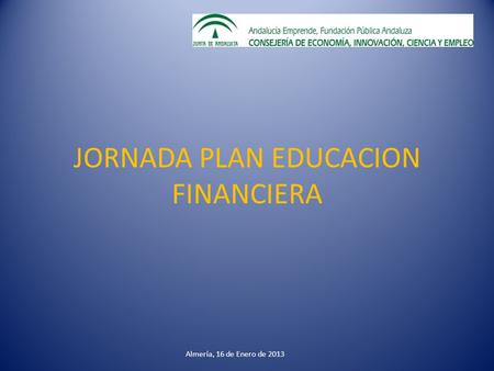 JORNADA PLAN EDUCACION FINANCIERA Almería, 16 de Enero de 2013.