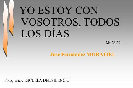 YO ESTOY CON VOSOTROS, TODOS LOS DÍAS Mt 28,20 José Fernández MORATIEL Fotografías: ESCUELA DEL SILENCIO.