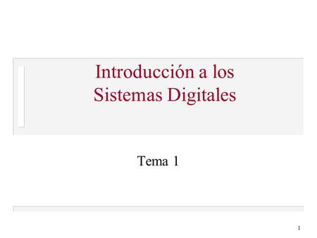 Introducción a los Sistemas Digitales Tema 1 1. ¿Qué sabrás al final del tema? n Diferencia entre analógico y digital n Cómo se usan niveles de tensión.
