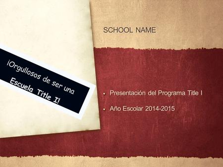 SCHOOL NAME Presentación del Programa Title I Año Escolar 2014-2015 Presentación del Programa Title I Año Escolar 2014-2015 ¡Orgullosos de ser una Escuela.