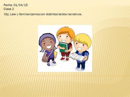 Fecha: 01/04/15 Clase 2 Obj: Leer y familiarizarnos con distintos textos narrativos.