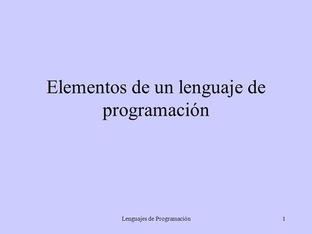 Lenguajes de Programación1 Elementos de un lenguaje de programación.