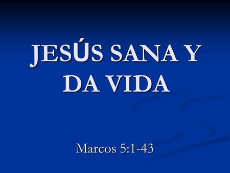 JESÚS SANA Y DA VIDA Marcos 5:1-43.