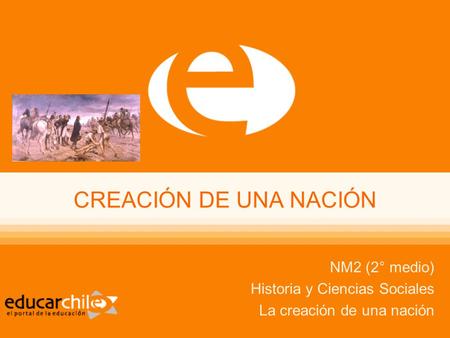 NM2 (2° medio) Historia y Ciencias Sociales La creación de una nación CREACIÓN DE UNA NACIÓN.