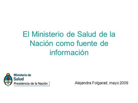 El Ministerio de Salud de la Nación como fuente de información Alejandra Folgarait, mayo 2009.