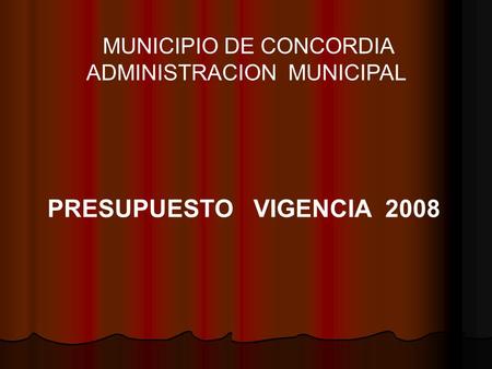 MUNICIPIO DE CONCORDIA ADMINISTRACION MUNICIPAL PRESUPUESTO VIGENCIA 2008.