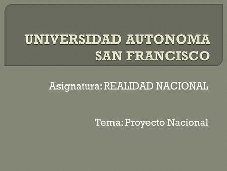 Asignatura: REALIDAD NACIONAL Tema: Proyecto Nacional.
