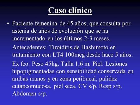 Caso clínico Paciente femenina de 45 años, que consulta por astenia de años de evolución que se ha incrementado en los últimos 2-3 meses. Antecedentes: