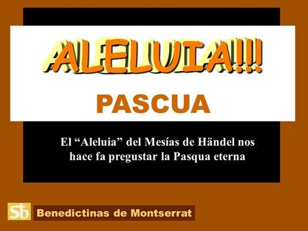 Benedictinas de Montserrat PASCUA El “Aleluia” del Mesías de Händel nos hace fa pregustar la Pasqua eterna ALELUIA!!! ALELUIA!!!ALELUIA!!!ALELUIA!!!