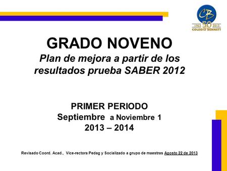 GRADO NOVENO Plan de mejora a partir de los resultados prueba SABER 2012 PRIMER PERIODO Septiembre a Noviembre 1 2013 – 2014 Revisado Coord. Acad., Vice-rectora.