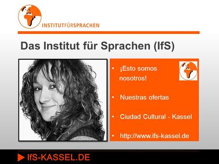 Das Institut für Sprachen (IfS) ¡Esto somos nosotros! Nuestras ofertas Ciudad Cultural - Kassel