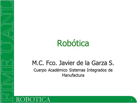 1 Robótica M.C. Fco. Javier de la Garza S. Cuerpo Académico Sistemas Integrados de Manufactura.