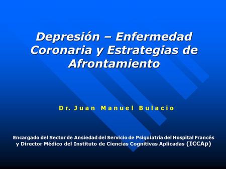 Depresión – Enfermedad Coronaria y Estrategias de Afrontamiento D r. J u a n M a n u e l B u l a c i o Encargado del Sector de Ansiedad del Servicio de.