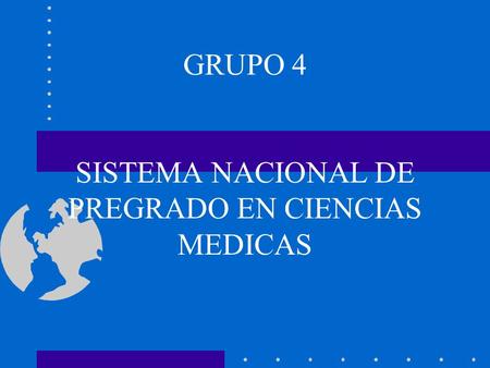 GRUPO 4 SISTEMA NACIONAL DE PREGRADO EN CIENCIAS MEDICAS.