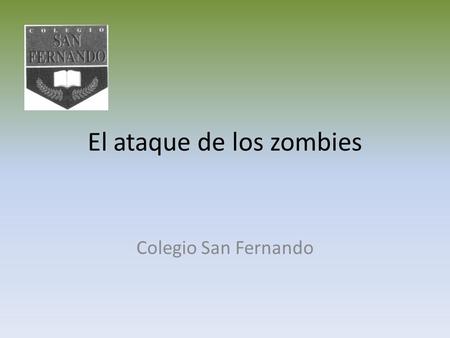 El ataque de los zombies Colegio San Fernando. Era un día normal de clases, todos tomaban apuntes de lo explicado por la profesora.