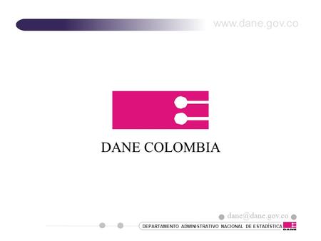 DANE COLOMBIA www.dane.gov.co dane@dane.gov.co DEPARTAMENTO ADMINISTRATIVO NACIONAL DE ESTADÍSTICA dane@dane.gov.co.