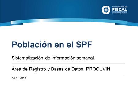 Población en el SPF Sistematización de información semanal. Área de Registro y Bases de Datos. PROCUVIN Abril 2014.