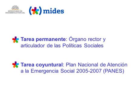 Tarea permanente: Órgano rector y articulador de las Políticas Sociales Tarea coyuntural: Plan Nacional de Atención a la Emergencia Social 2005-2007 (PANES)