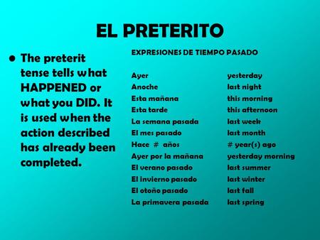 EL PRETERITO The preterit tense tells what HAPPENED or what you DID. It is used when the action described has already been completed. EXPRESIONES DE TIEMPO.
