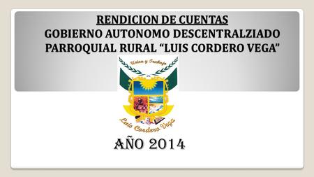 RENDICION DE CUENTAS GOBIERNO AUTONOMO DESCENTRALZIADO PARROQUIAL RURAL “LUIS CORDERO VEGA” AÑO 2014.