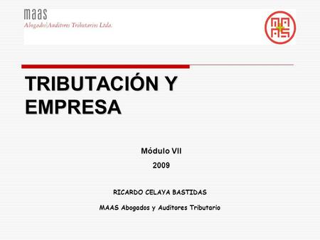 RICARDO CELAYA BASTIDAS MAAS Abogados y Auditores Tributario Módulo VII 2009 TRIBUTACIÓN Y EMPRESA.