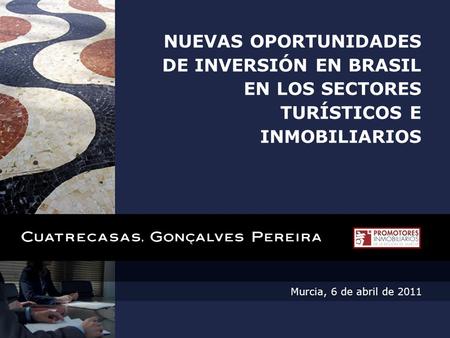 Murcia, 6 de abril de 2011 NUEVAS OPORTUNIDADES DE INVERSIÓN EN BRASIL EN LOS SECTORES TURÍSTICOS E INMOBILIARIOS.