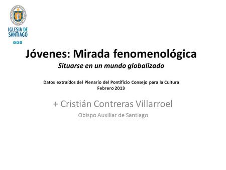 Jóvenes: Mirada fenomenológica Situarse en un mundo globalizado Datos extraídos del Plenario del Pontificio Consejo para la Cultura Febrero 2013 + Cristián.