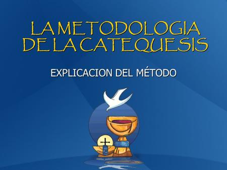 LA METODOLOGIA DE LA CATEQUESIS EXPLICACION DEL MÉTODO.